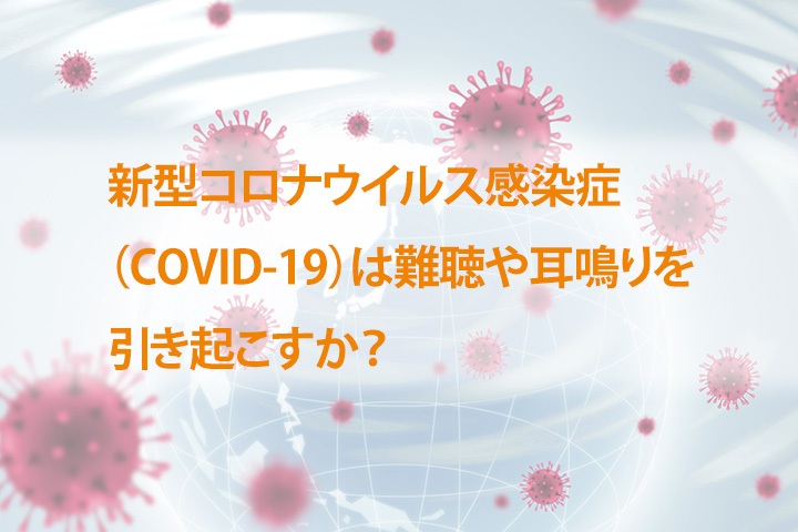 新型コロナウイルス感染症は難聴や耳鳴りを引き起こすか？