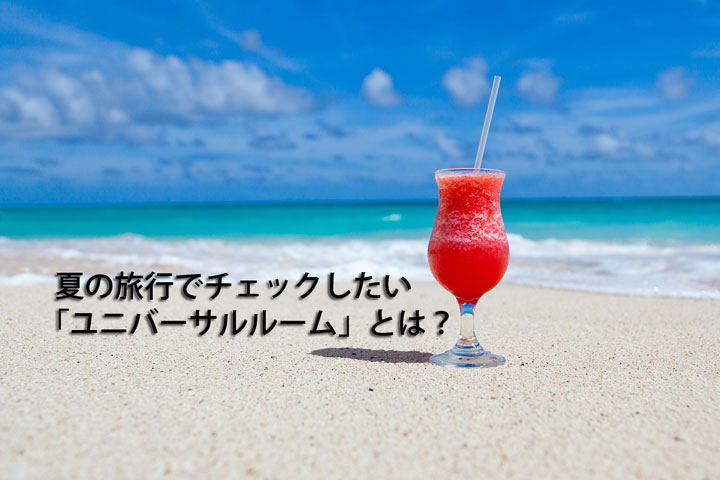 夏の旅行でチェックしたい？「ユニバーサルルーム」とは